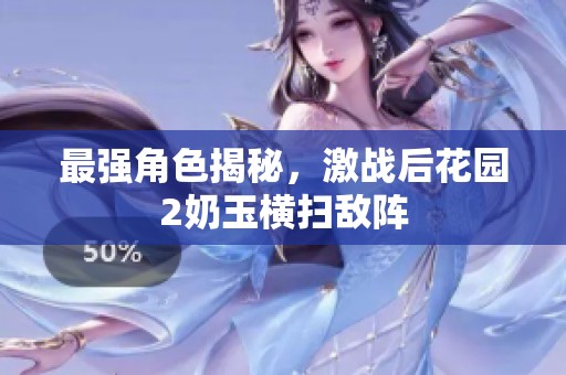 最强角色揭秘，激战后花园2奶玉横扫敌阵