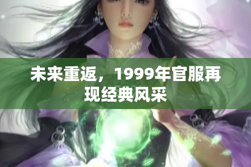 未来重返，1999年官服再现经典风采