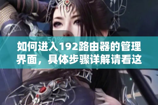 如何进入192路由器的管理界面，具体步骤详解请看这里