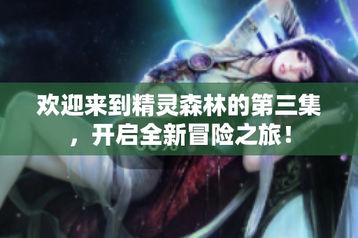欢迎来到精灵森林的第三集，开启全新冒险之旅！
