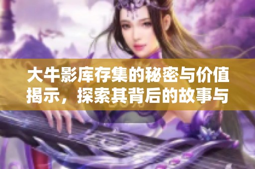 大牛影库存集的秘密与价值揭示，探索其背后的故事与趋势。