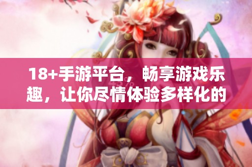 18+手游平台，畅享游戏乐趣，让你尽情体验多样化的手游世界