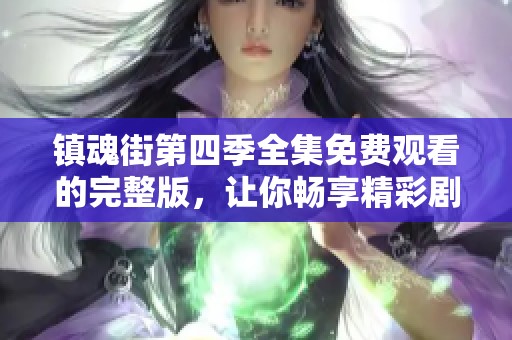 镇魂街第四季全集免费观看的完整版，让你畅享精彩剧情和热血战斗。