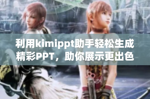 利用kimippt助手轻松生成精彩PPT，助你展示更出色的内容与创意