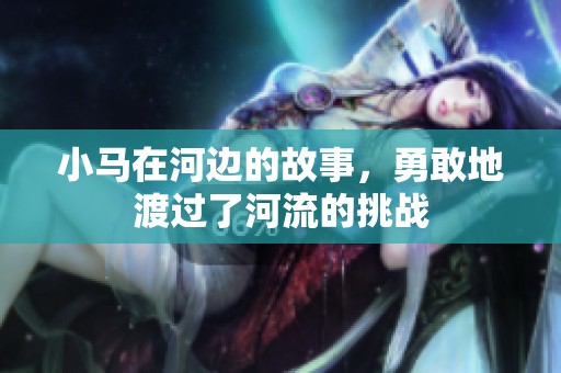 小马在河边的故事，勇敢地渡过了河流的挑战