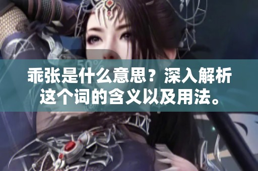 乖张是什么意思？深入解析这个词的含义以及用法。