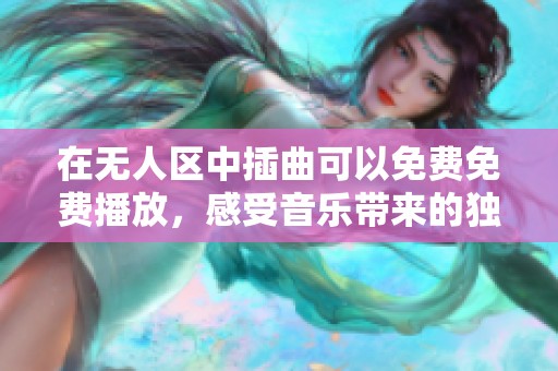 在无人区中插曲可以免费免费播放，感受音乐带来的独特魅力