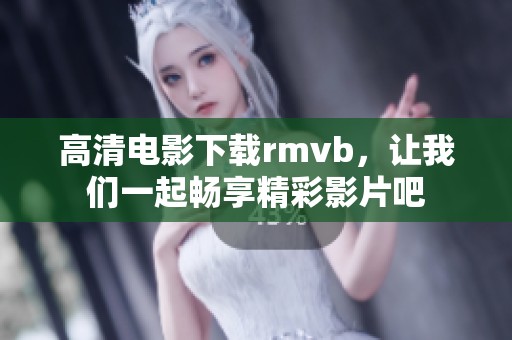 高清电影下载rmvb，让我们一起畅享精彩影片吧