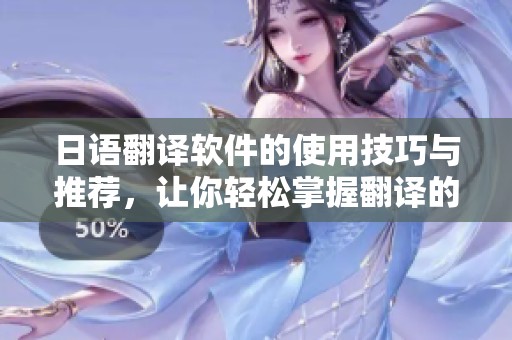 日语翻译软件的使用技巧与推荐，让你轻松掌握翻译的艺术
