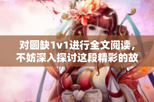 对圆缺1v1进行全文阅读，不妨深入探讨这段精彩的故事内容