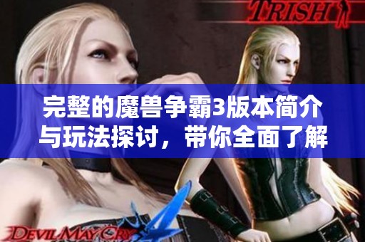 完整的魔兽争霸3版本简介与玩法探讨，带你全面了解这款经典游戏的魅力所在