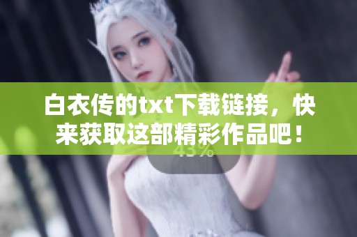 白衣传的txt下载链接，快来获取这部精彩作品吧！
