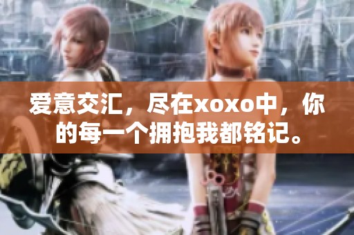 爱意交汇，尽在xoxo中，你的每一个拥抱我都铭记。