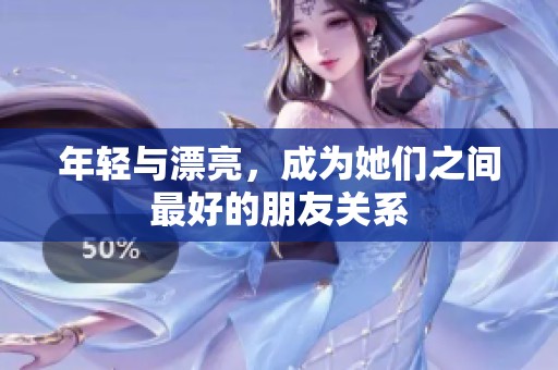 年轻与漂亮，成为她们之间最好的朋友关系