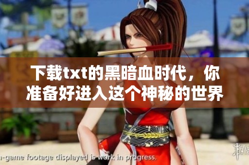 下载txt的黑暗血时代，你准备好进入这个神秘的世界了吗