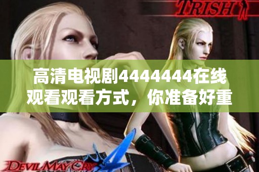 高清电视剧4444444在线观看观看方式，你准备好重温这部剧集了吗