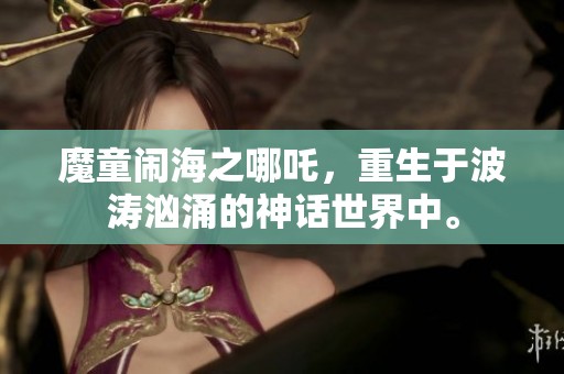魔童闹海之哪吒，重生于波涛汹涌的神话世界中。