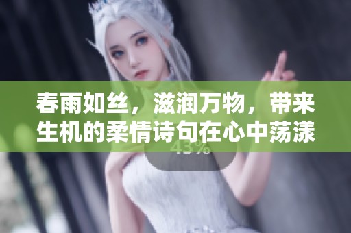 春雨如丝，滋润万物，带来生机的柔情诗句在心中荡漾。