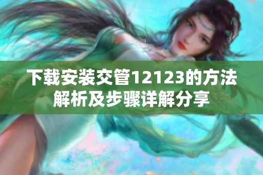 下载安装交管12123的方法解析及步骤详解分享