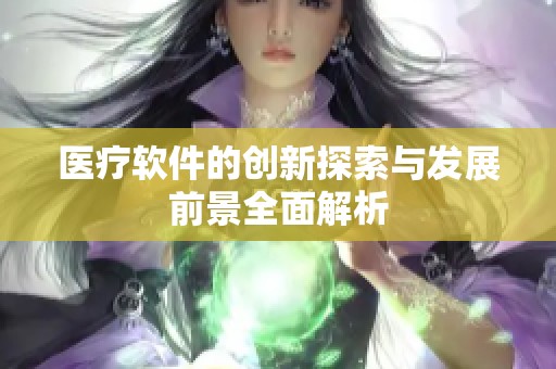 医疗软件的创新探索与发展前景全面解析