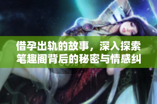 借孕出轨的故事，深入探索笔趣阁背后的秘密与情感纠葛