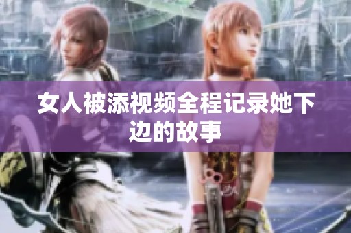 女人被添视频全程记录她下边的故事