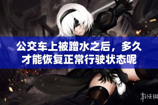 公交车上被蹭水之后，多久才能恢复正常行驶状态呢