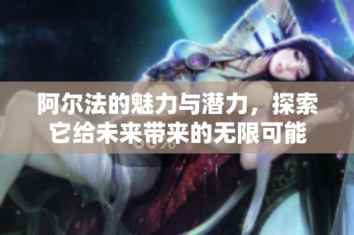 阿尔法的魅力与潜力，探索它给未来带来的无限可能