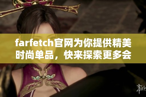 farfetch官网为你提供精美时尚单品，快来探索更多会员专享优惠和服务