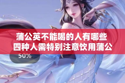 蒲公英不能喝的人有哪些 四种人需特别注意饮用蒲公英的禁忌