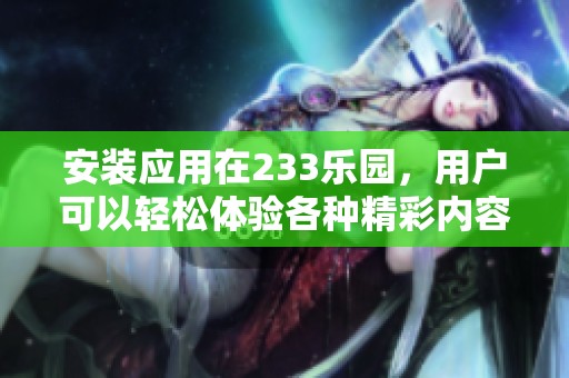 安装应用在233乐园，用户可以轻松体验各种精彩内容