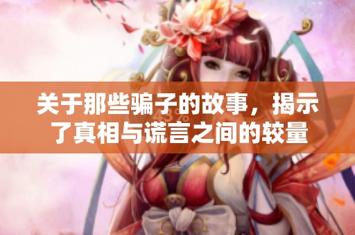 关于那些骗子的故事，揭示了真相与谎言之间的较量
