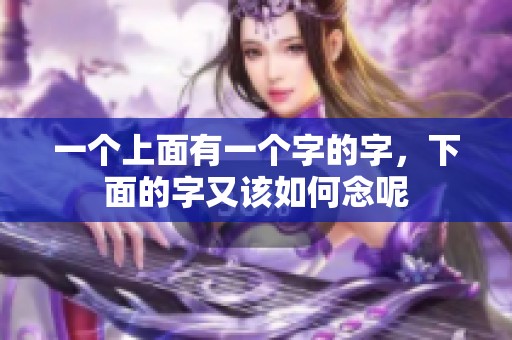 一个上面有一个字的字，下面的字又该如何念呢