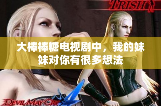 大棒棒糖电视剧中，我的妹妹对你有很多想法