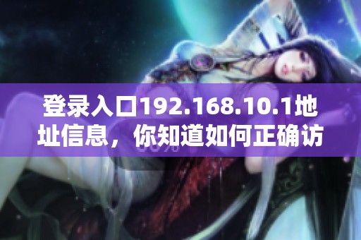 登录入口192.168.10.1地址信息，你知道如何正确访问吗
