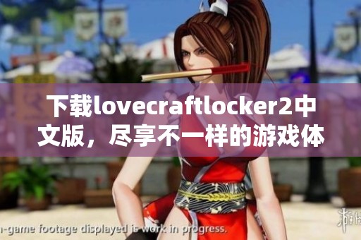 下载lovecraftlocker2中文版，尽享不一样的游戏体验与乐趣