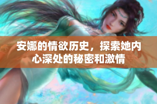 安娜的情欲历史，探索她内心深处的秘密和激情