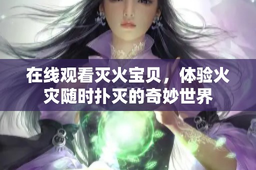 在线观看灭火宝贝，体验火灾随时扑灭的奇妙世界