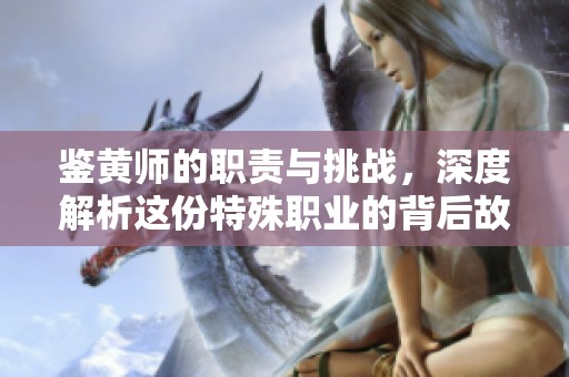 鉴黄师的职责与挑战，深度解析这份特殊职业的背后故事