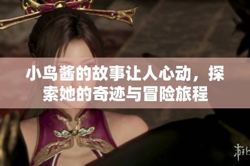 小鸟酱的故事让人心动，探索她的奇迹与冒险旅程