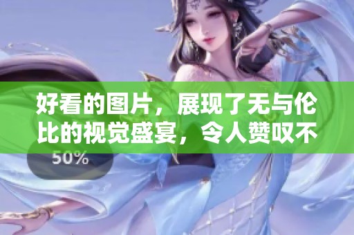 好看的图片，展现了无与伦比的视觉盛宴，令人赞叹不已