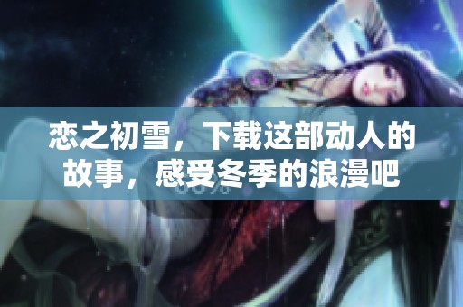恋之初雪，下载这部动人的故事，感受冬季的浪漫吧