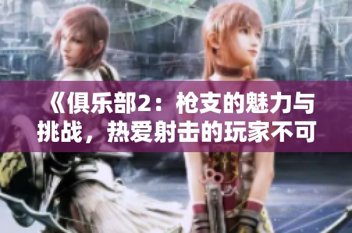 《俱乐部2：枪支的魅力与挑战，热爱射击的玩家不可错过》