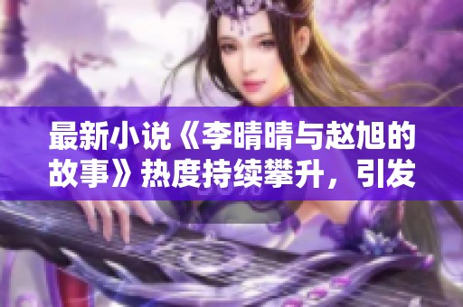 最新小说《李晴晴与赵旭的故事》热度持续攀升，引发读者热议