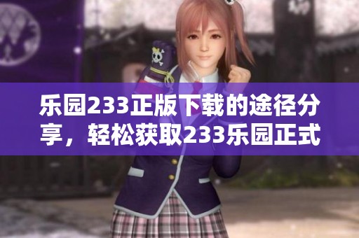 乐园233正版下载的途径分享，轻松获取233乐园正式版本的方法