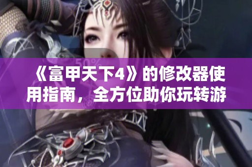 《富甲天下4》的修改器使用指南，全方位助你玩转游戏体验