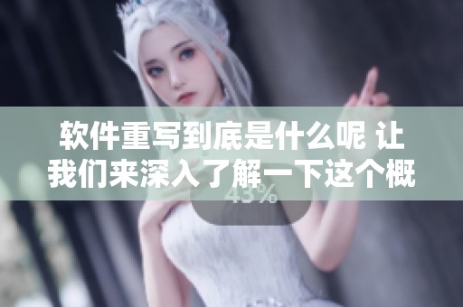 软件重写到底是什么呢 让我们来深入了解一下这个概念与其应用