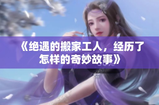 《绝遇的搬家工人，经历了怎样的奇妙故事》