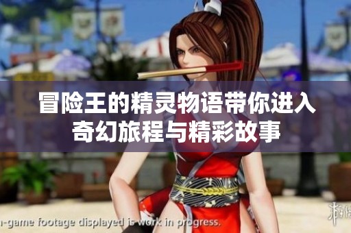 冒险王的精灵物语带你进入奇幻旅程与精彩故事