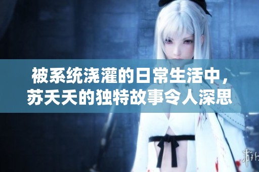 被系统浇灌的日常生活中，苏夭夭的独特故事令人深思